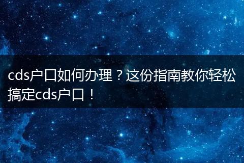 cds户口如何办理？这份指南教你轻松搞定cds户口！