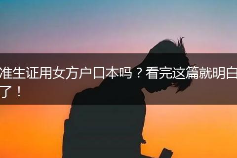 准生证用女方户口本吗？看完这篇就明白了！
