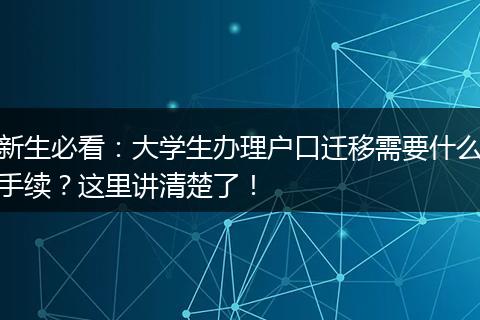 新生必看：大学生办理户口迁移需要什么手续？这里讲清楚了！