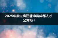 2025年卖过房还能申请成都人才公寓吗？