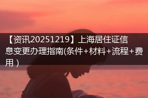 【资讯20251219】上海居住证信息变更办理指南(条件+材料+流程+费用）