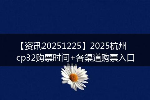 【资讯20251225】2025杭州cp32购票时间+各渠道购票入口