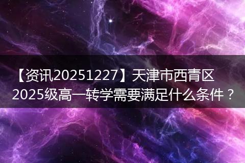 【资讯20251227】天津市西青区2025级高一转学需要满足什么条件？