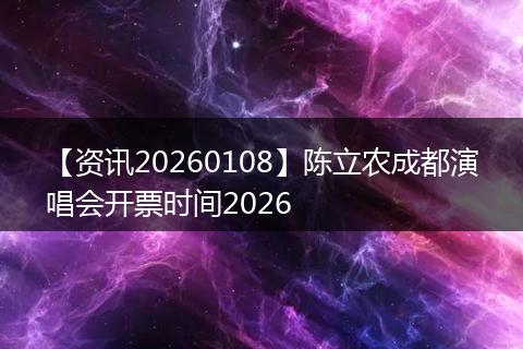 【资讯20260108】陈立农成都演唱会开票时间2026