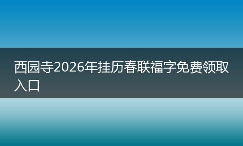 西园寺2026年挂历春联福字免费领取入口