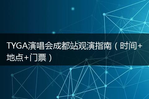 TYGA演唱会成都站观演指南（时间+地点+门票）