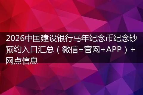 2026中国建设银行马年纪念币纪念钞预约入口汇总（微信+官网+APP）+网点信息