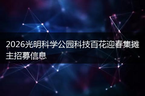 2026光明科学公园科技百花迎春集摊主招募信息