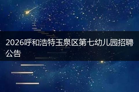2026呼和浩特玉泉区第七幼儿园招聘公告