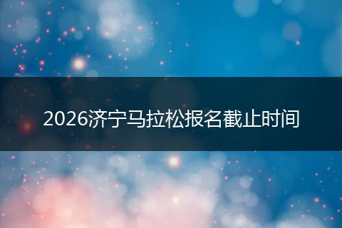 2026济宁马拉松报名截止时间