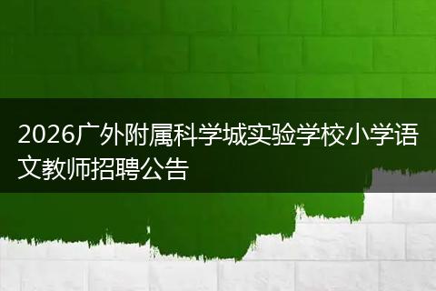 2026广外附属科学城实验学校小学语文教师招聘公告