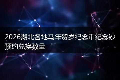 2026湖北各地马年贺岁纪念币纪念钞预约兑换数量