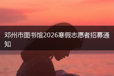 邓州市图书馆2026寒假志愿者招募通知