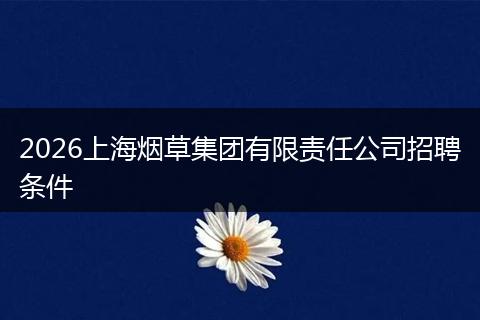2026上海烟草集团有限责任公司招聘条件