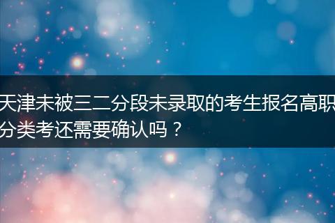 天津未被三二分段未录取的考生报名高职分类考还需要确认吗？