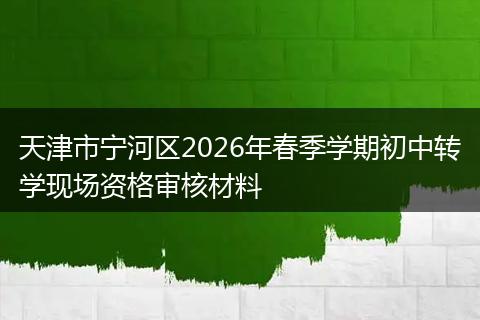 天津市宁河区2026年春季学期初中转学现场资格审核材料