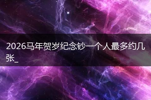 2026马年贺岁纪念钞一个人最多约几张_