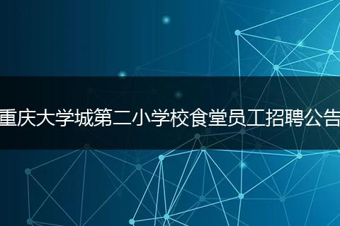 重庆大学城第二小学校食堂员工招聘公告