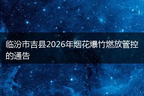 临汾市吉县2026年烟花爆竹燃放管控的通告
