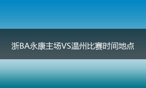 浙BA永康主场VS温州比赛时间地点