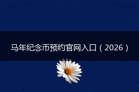 马年纪念币预约官网入口（2026）