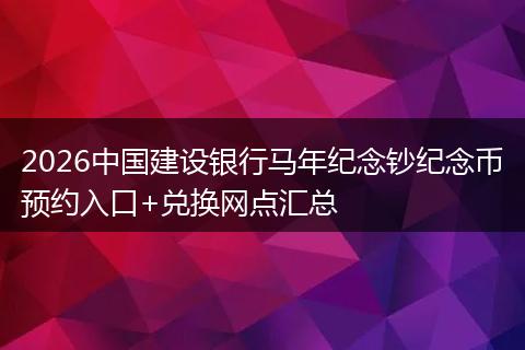 2026中国建设银行马年纪念钞纪念币预约入口+兑换网点汇总