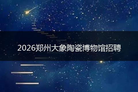 2026郑州大象陶瓷博物馆招聘