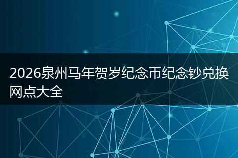 2026泉州马年贺岁纪念币纪念钞兑换网点大全