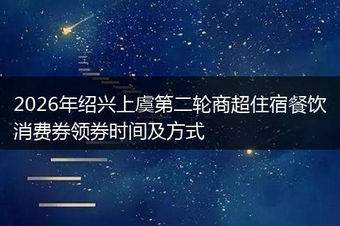 2026年绍兴上虞第二轮商超住宿餐饮消费券领券时间及方式