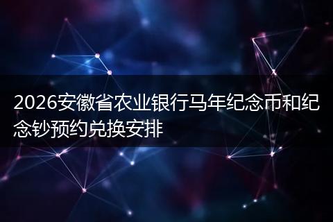 2026安徽省农业银行马年纪念币和纪念钞预约兑换安排