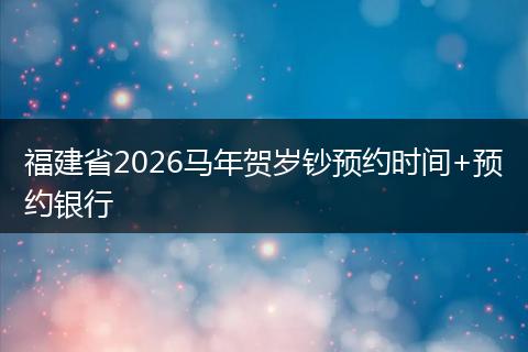 福建省2026马年贺岁钞预约时间+预约银行