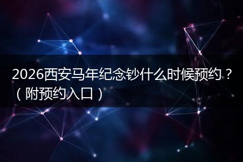 2026西安马年纪念钞什么时候预约？（附预约入口）