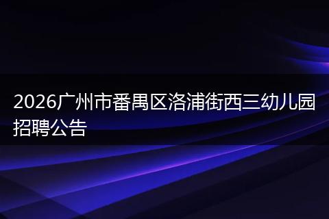 2026广州市番禺区洛浦街西三幼儿园招聘公告