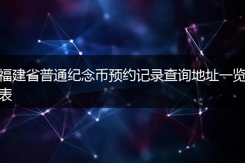 福建省普通纪念币预约记录查询地址一览表