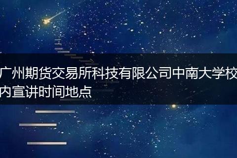 广州期货交易所科技有限公司中南大学校内宣讲时间地点