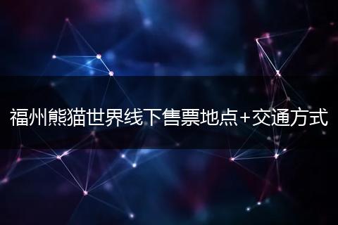 福州熊猫世界线下售票地点+交通方式