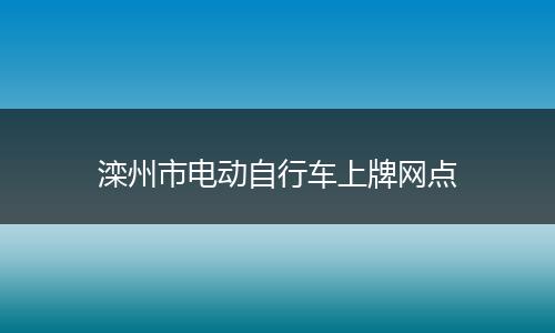 滦州市电动自行车上牌网点