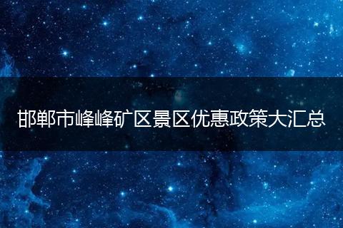 邯郸市峰峰矿区景区优惠政策大汇总