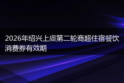 2026年绍兴上虞第二轮商超住宿餐饮消费券有效期