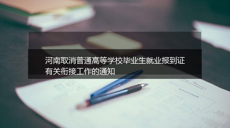 河南取消普通高等学校毕业生就业报到证有关衔接工作的通知