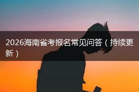 2026海南省考报名常见问答（持续更新）