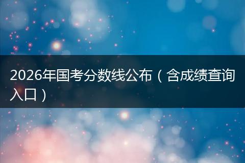 2026年国考分数线公布（含成绩查询入口）