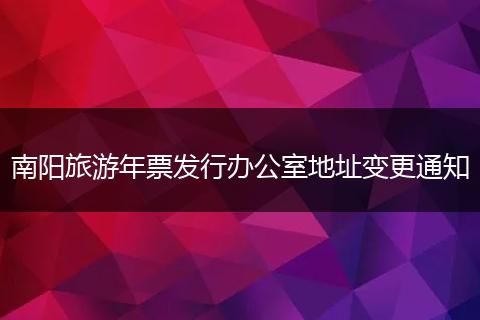 南阳旅游年票发行办公室地址变更通知