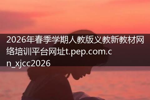 2026年春季学期人教版义教新教材网络培训平台网址t.pep.com.cn_xjcc2026