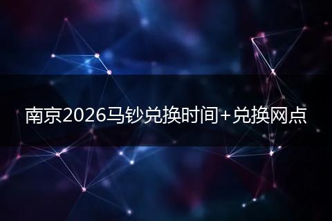 南京2026马钞兑换时间+兑换网点