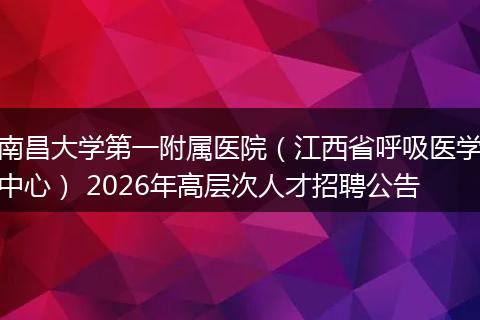 南昌大学第一附属医院（江西省呼吸医学中心） 2026年高层次人才招聘公告