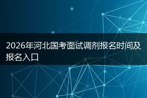 2026年河北国考面试调剂报名时间及报名入口