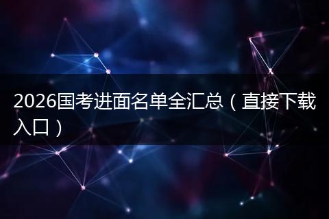 2026国考进面名单全汇总（直接下载入口）