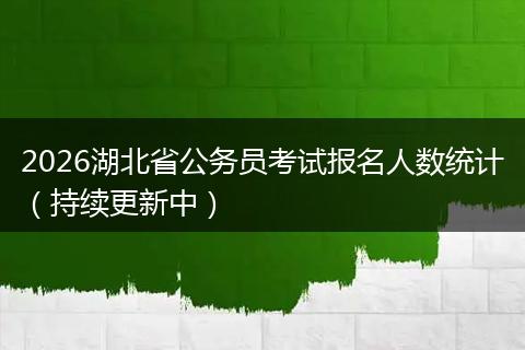 2026湖北省公务员考试报名人数统计（持续更新中）