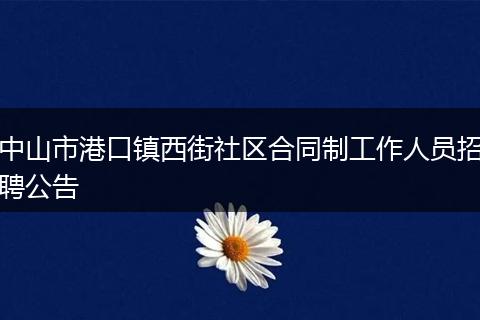 中山市港口镇西街社区合同制工作人员招聘公告